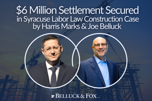 Harris Marks & Joseph Belluck Secure $6 Million Settlement in Syracuse Labor Law Construction Case